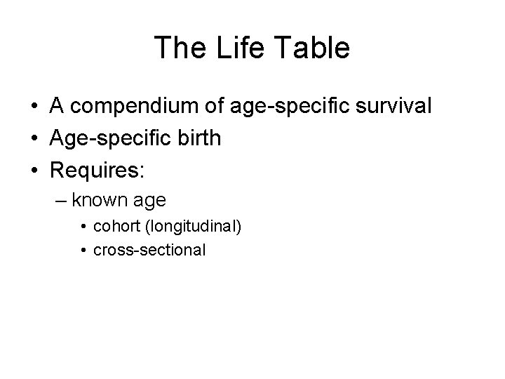 The Life Table • A compendium of age-specific survival • Age-specific birth • Requires: