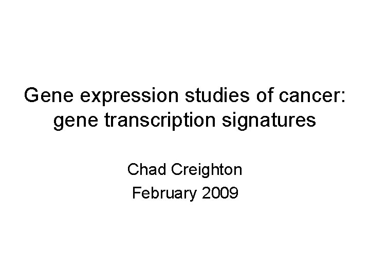 Gene expression studies of cancer: gene transcription signatures Chad Creighton February 2009 