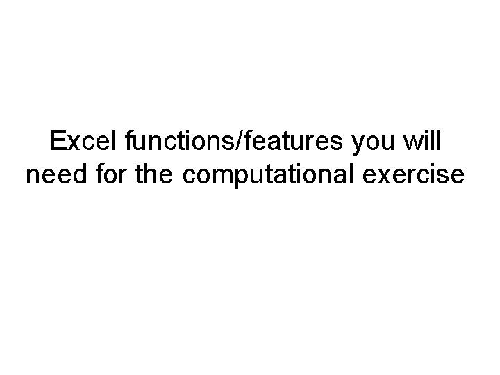 Excel functions/features you will need for the computational exercise 