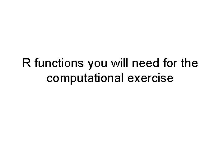 R functions you will need for the computational exercise 