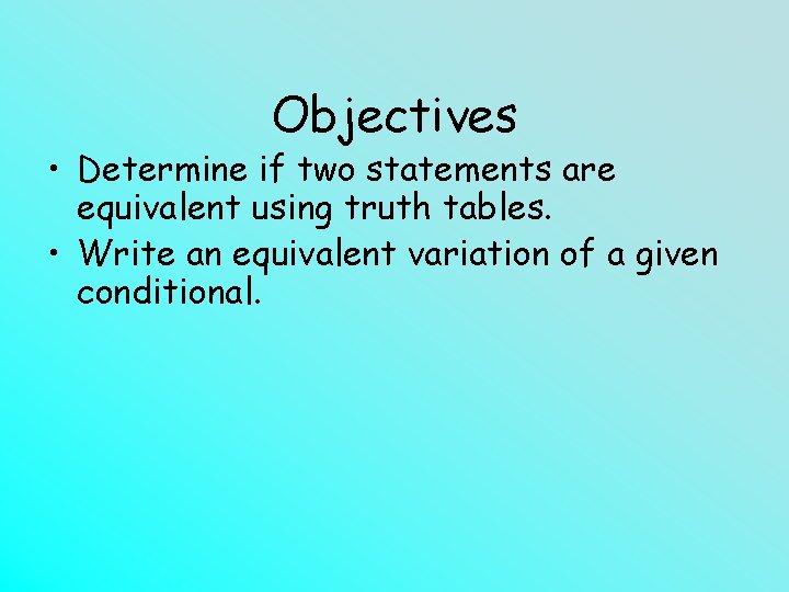 Objectives • Determine if two statements are equivalent using truth tables. • Write an