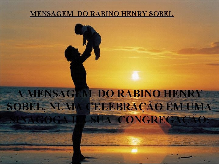 MENSAGEM DO RABINO HENRY SOBEL A MENSAGEM DO RABINO HENRY SOBEL, NUMA CELEBRAÇÃO EM