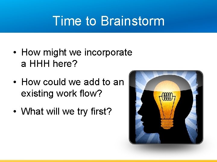 Time to Brainstorm • How might we incorporate a HHH here? • How could