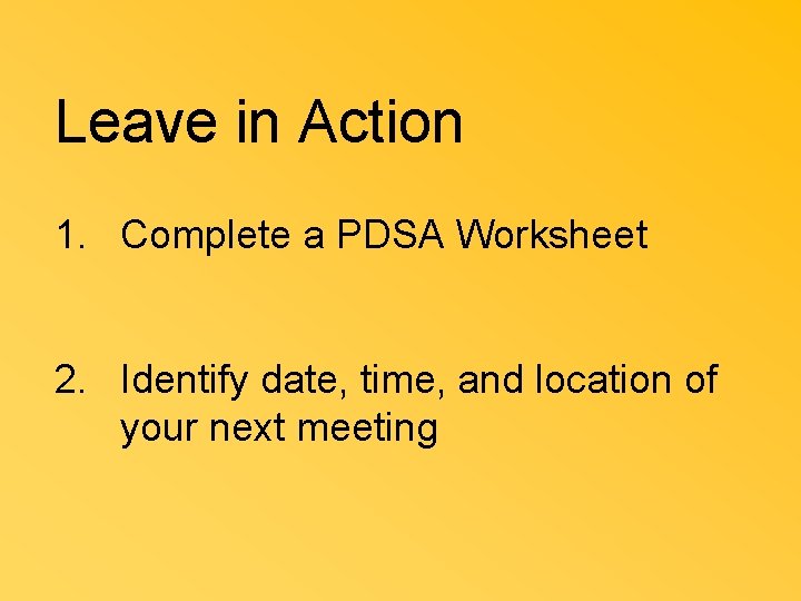 Leave in Action 1. Complete a PDSA Worksheet 2. Identify date, time, and location