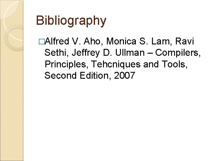 Bibliography �Alfred V. Aho, Monica S. Lam, Ravi Sethi, Jeffrey D. Ullman – Compilers,