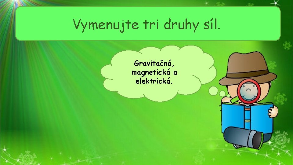 Vymenujte tri druhy síl. Gravitačná, magnetická a elektrická. 