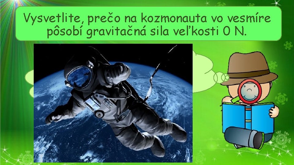 Vysvetlite, prečo na kozmonauta vo vesmíre pôsobí gravitačná sila veľkosti 0 N. Čím sme