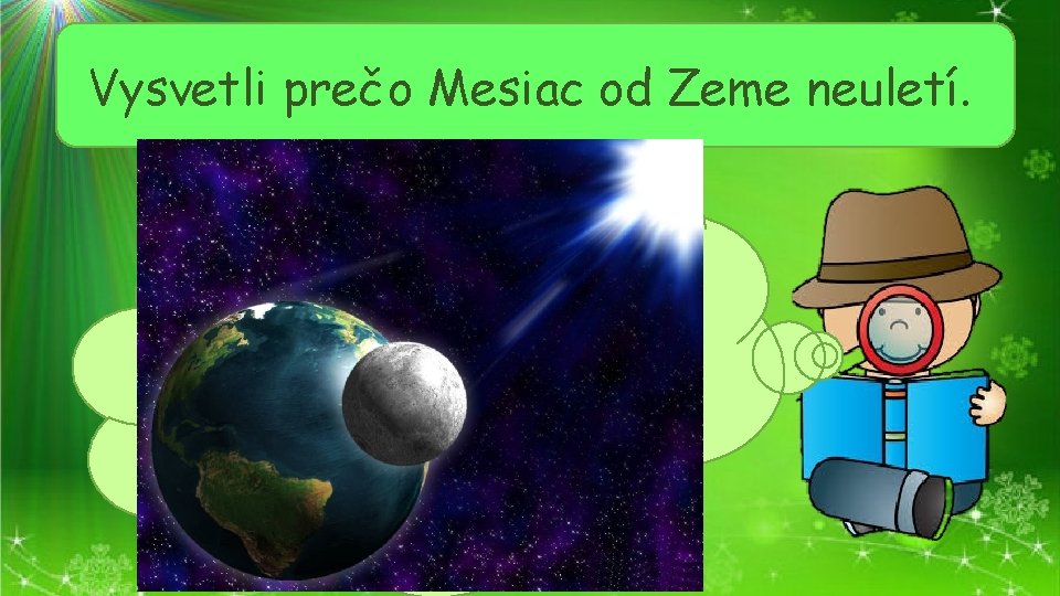 Vysvetli prečo Mesiac od Zeme neuletí. Zem, Mesiac aj iné vesmírne telesá, majú gravitačnú