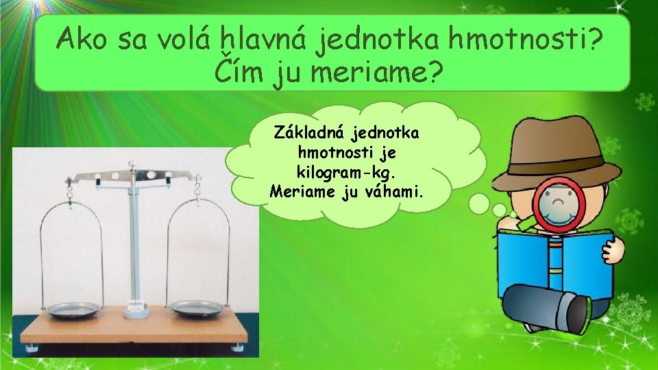 Ako sa volá hlavná jednotka hmotnosti? Čím ju meriame? Základná jednotka hmotnosti je kilogram-kg.