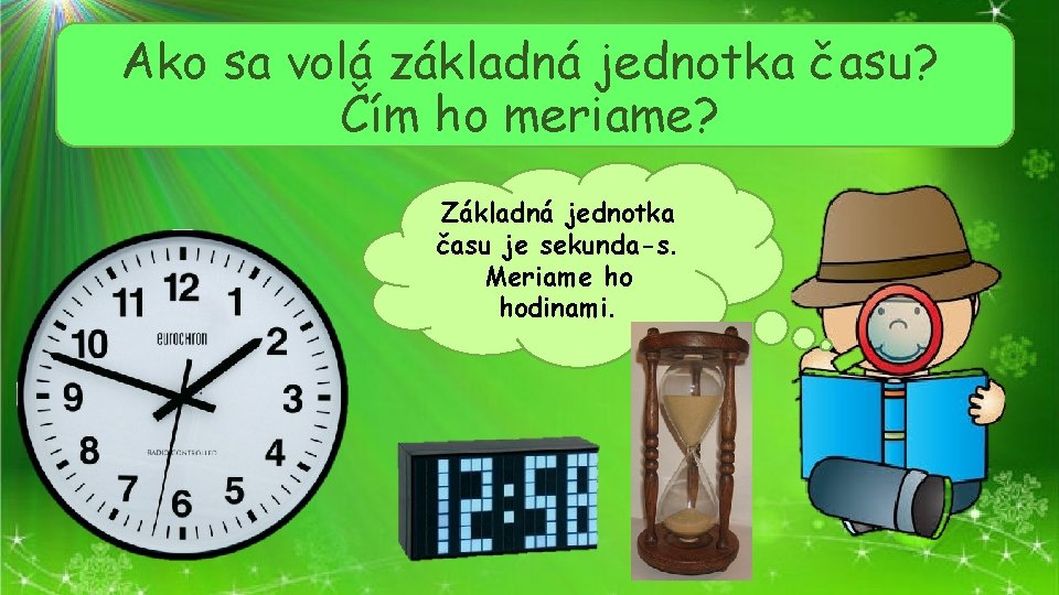 Ako sa volá základná jednotka času? Čím ho meriame? Základná jednotka času je sekunda-s.