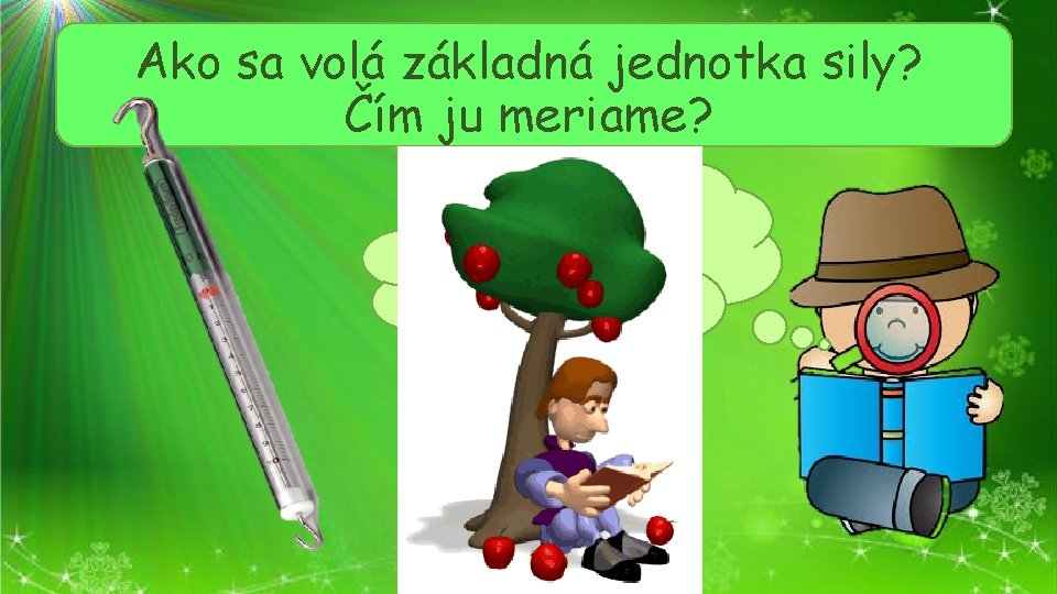 Ako sa volá základná jednotka sily? Čím ju meriame? Základná jednotka sily je Newton-N.