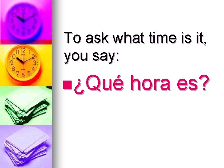 To ask what time is it, you say: n¿Qué hora es? 