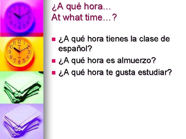 ¿A qué hora… At what time…? ¿A qué hora tienes la clase de español?