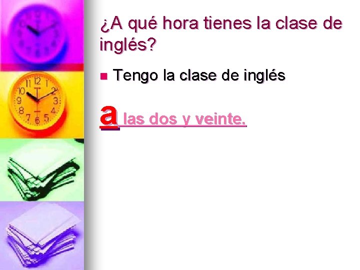 ¿A qué hora tienes la clase de inglés? n Tengo la clase de inglés