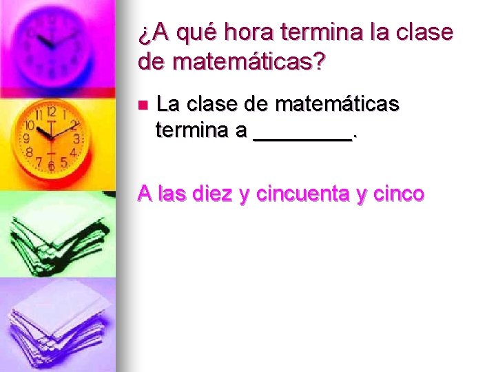 ¿A qué hora termina la clase de matemáticas? n La clase de matemáticas termina