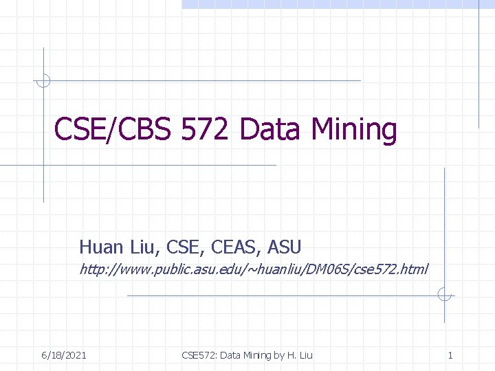 CSE/CBS 572 Data Mining Huan Liu, CSE, CEAS, ASU http: //www. public. asu. edu/~huanliu/DM