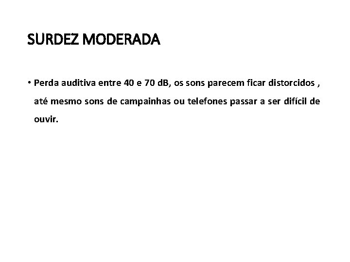 SURDEZ MODERADA • Perda auditiva entre 40 e 70 d. B, os sons parecem