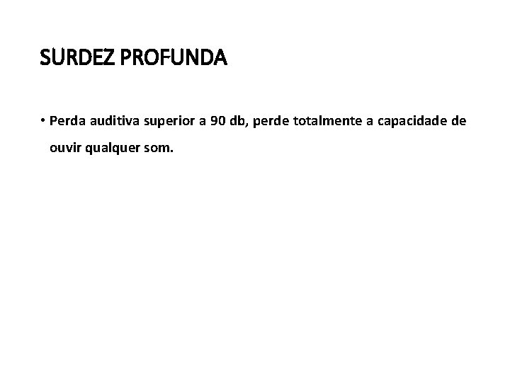 SURDEZ PROFUNDA • Perda auditiva superior a 90 db, perde totalmente a capacidade de