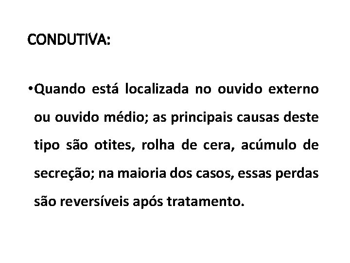 CONDUTIVA: • Quando está localizada no ouvido externo ou ouvido médio; as principais causas CONDUTIVA: • Quando está localizada no ouvido externo ou ouvido médio; as principais causas