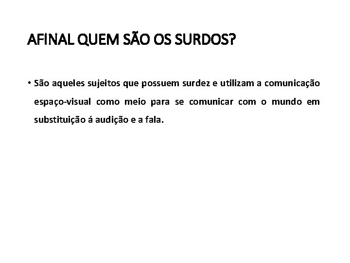 AFINAL QUEM SÃO OS SURDOS? • São aqueles sujeitos que possuem surdez e utilizam