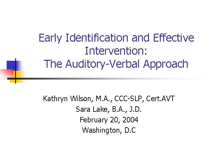 Early Identification and Effective Intervention: The Auditory-Verbal Approach Kathryn Wilson, M. A. , CCC-SLP,