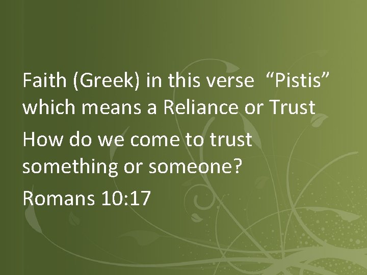 Faith (Greek) in this verse “Pistis” which means a Reliance or Trust How do