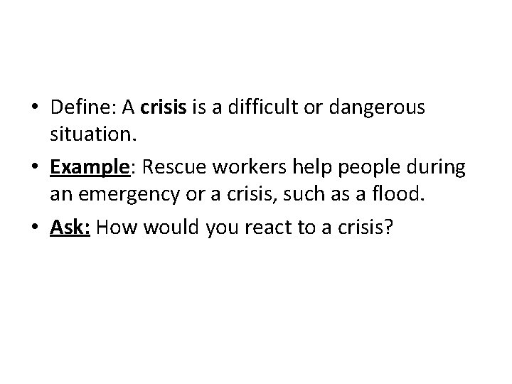  • Define: A crisis is a difficult or dangerous situation. • Example: Rescue