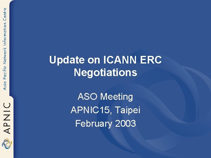 Update on ICANN ERC Negotiations ASO Meeting APNIC 15, Taipei February 2003 