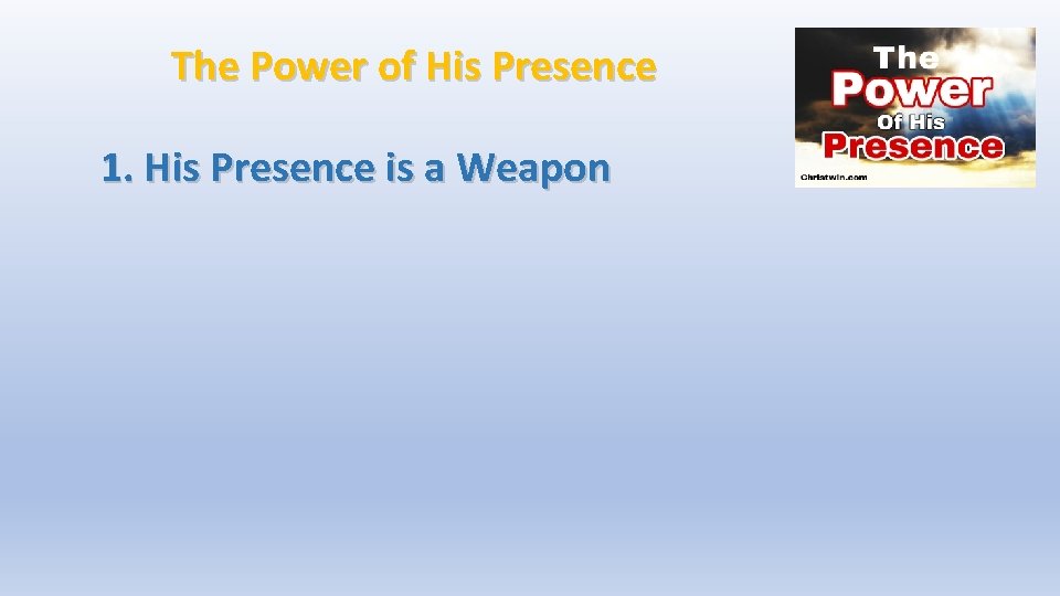 The Power of His Presence 1. His Presence is a Weapon 