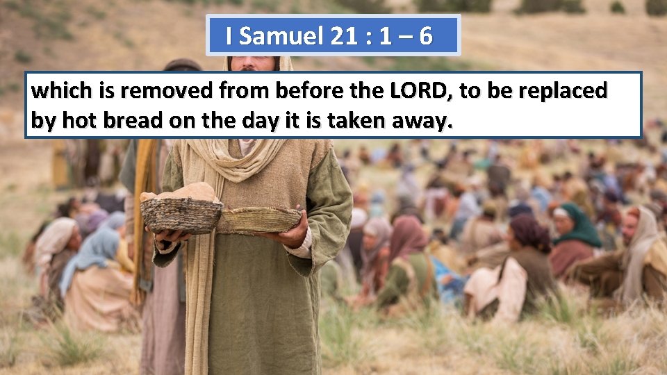 I Samuel 21 : 1 – 6 which is removed from before the LORD,