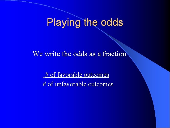 Playing the odds We write the odds as a fraction # of favorable outcomes