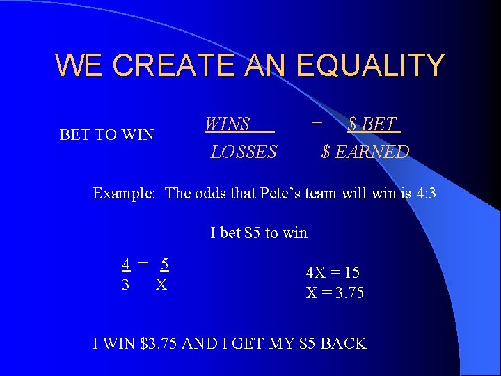 WE CREATE AN EQUALITY BET TO WINS LOSSES = $ BET $ EARNED Example: