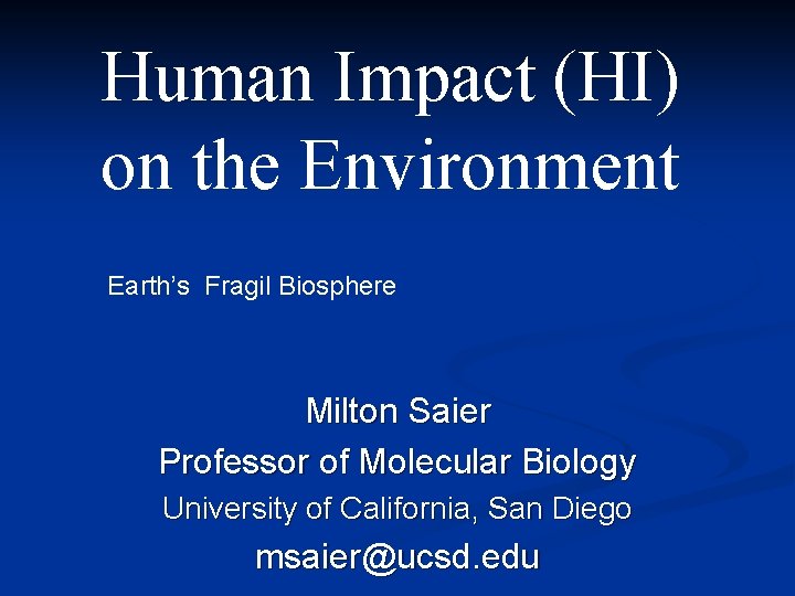 Human Impact (HI) on the Environment Earth’s Fragil Biosphere Milton Saier Professor of Molecular