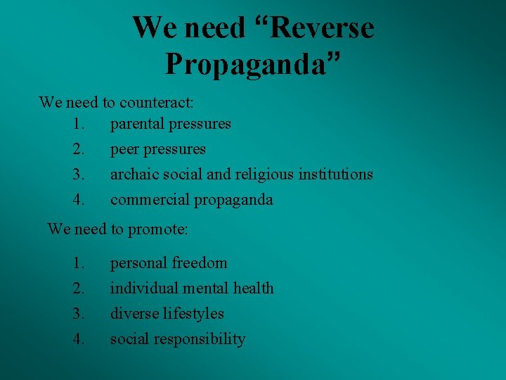 We need “Reverse Propaganda” We need to counteract: 1. parental pressures 2. peer pressures
