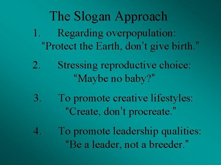 The Slogan Approach 1. Regarding overpopulation: “Protect the Earth, don’t give birth. ” 2.