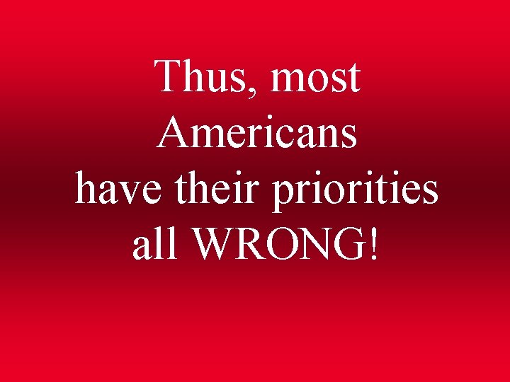 Thus, most Americans have their priorities all WRONG! 