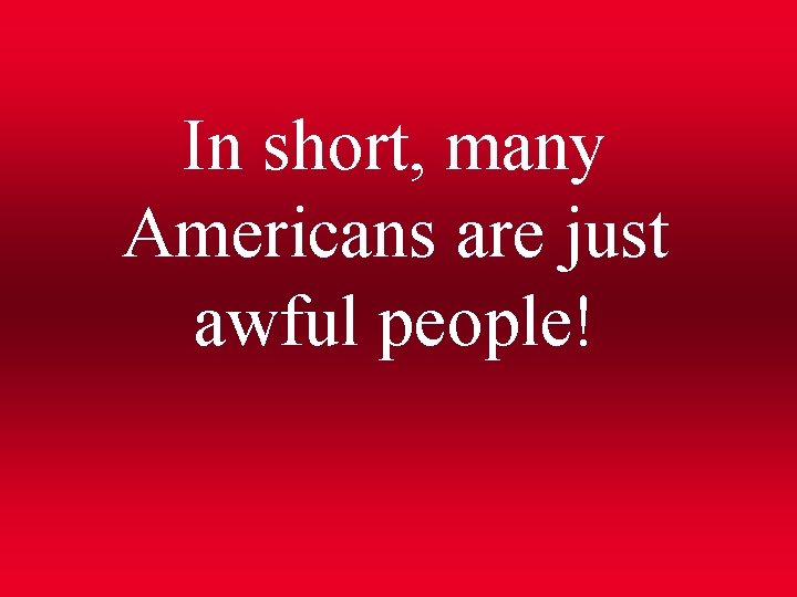 In short, many Americans are just awful people! 