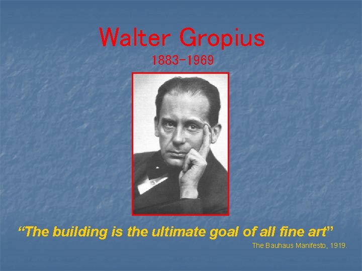 Walter Gropius 1883 -1969 “The building is the ultimate goal of all fine art”