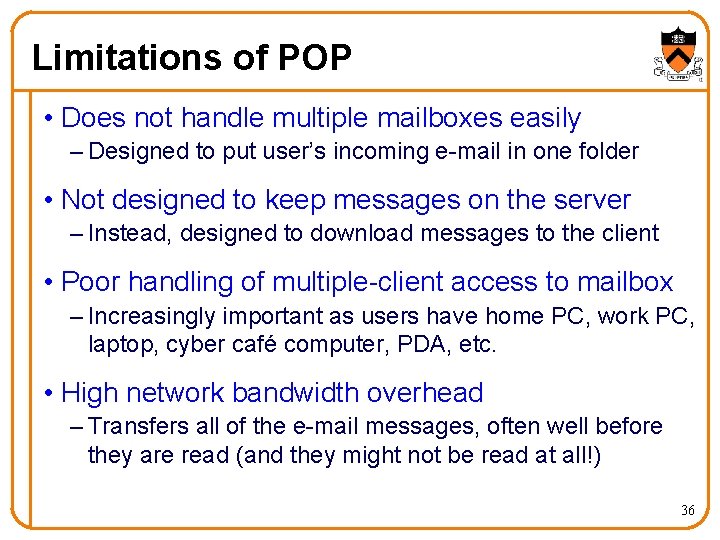 Limitations of POP • Does not handle multiple mailboxes easily – Designed to put