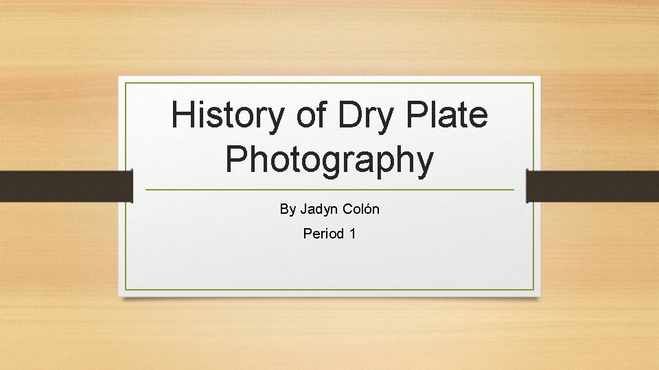 History of Dry Plate Photography By Jadyn Colón Period 1 