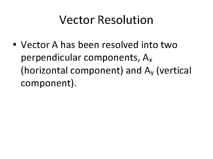 Vector Resolution • Vector A has been resolved into two perpendicular components, Ax (horizontal