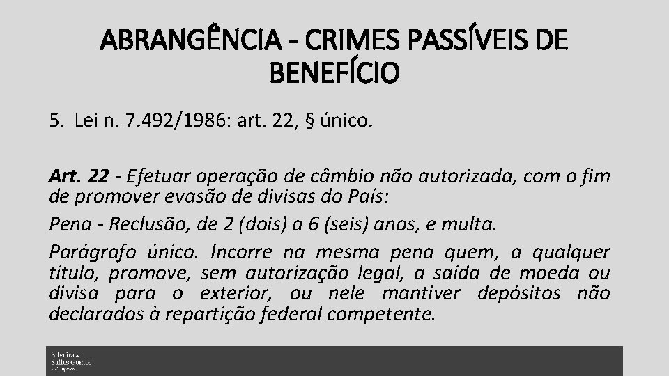 ABRANGÊNCIA - CRIMES PASSÍVEIS DE BENEFÍCIO 5. Lei n. 7. 492/1986: art. 22, §