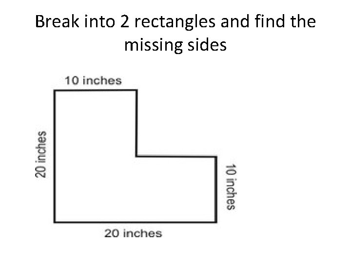 Break into 2 rectangles and find the missing sides 