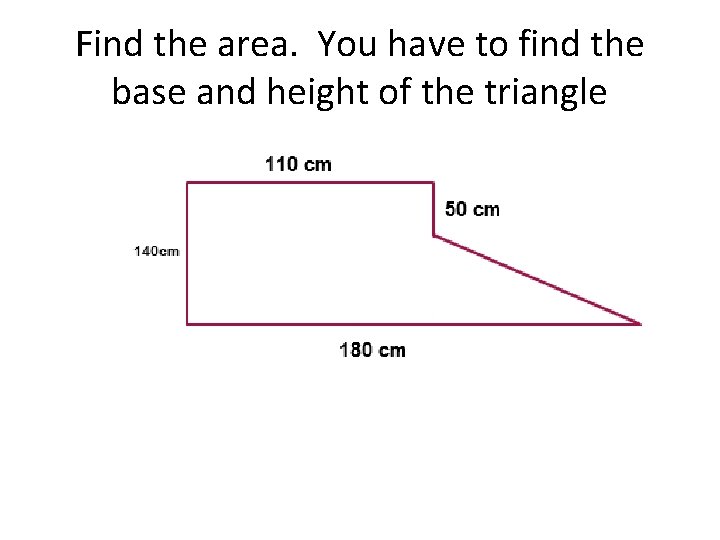 Find the area. You have to find the base and height of the triangle