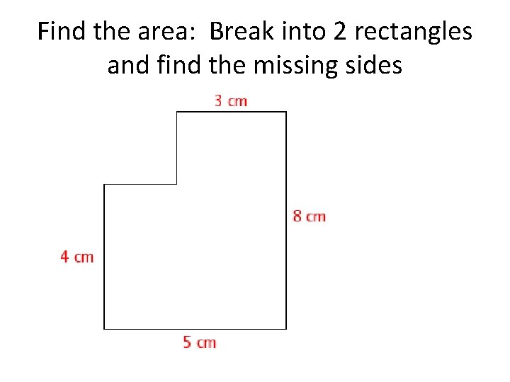 Find the area: Break into 2 rectangles and find the missing sides 