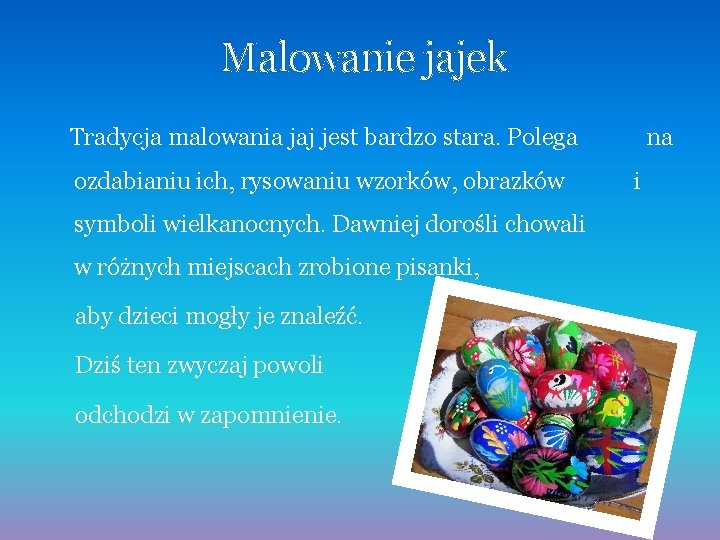 Malowanie jajek Tradycja malowania jaj jest bardzo stara. Polega ozdabianiu ich, rysowaniu wzorków, obrazków