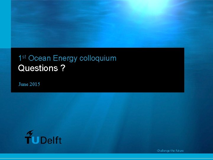 1 st Ocean Energy colloquium Questions ? June 2015 Challenge the future 19 