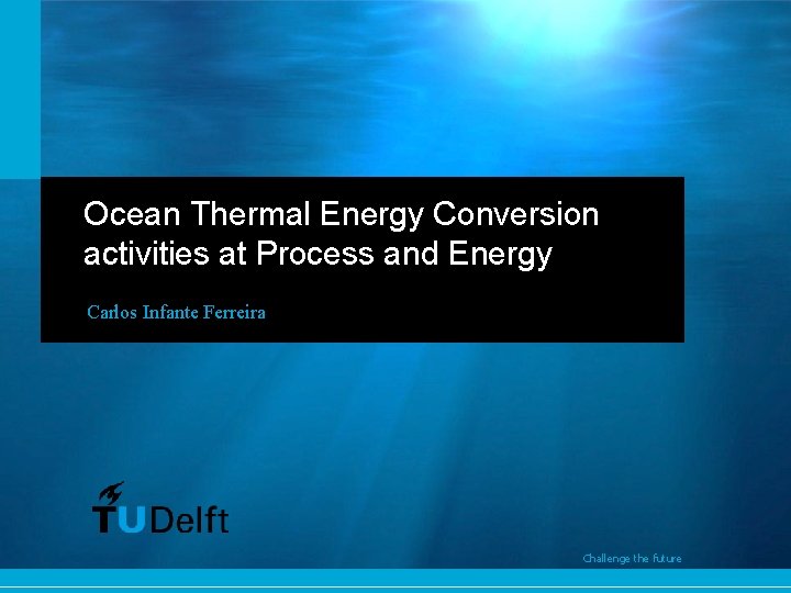 Ocean Thermal Energy Conversion activities at Process and Energy Carlos Infante Ferreira Challenge the
