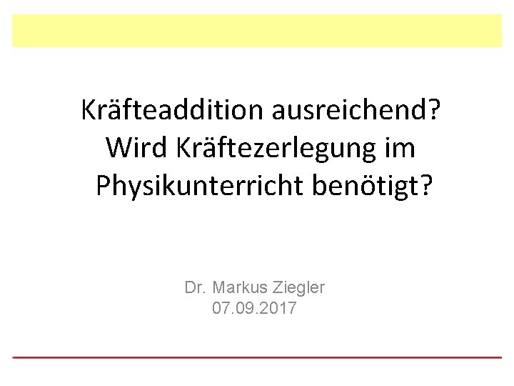 Kräfteaddition ausreichend? Wird Kräftezerlegung im Physikunterricht benötigt? Dr. Markus Ziegler 07. 09. 2017 