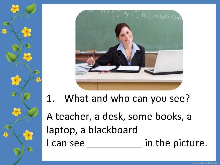 1. What and who can you see? A teacher, a desk, some books, a